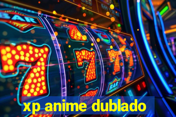 xp anime dublado